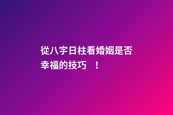從八字日柱看婚姻是否幸福的技巧！